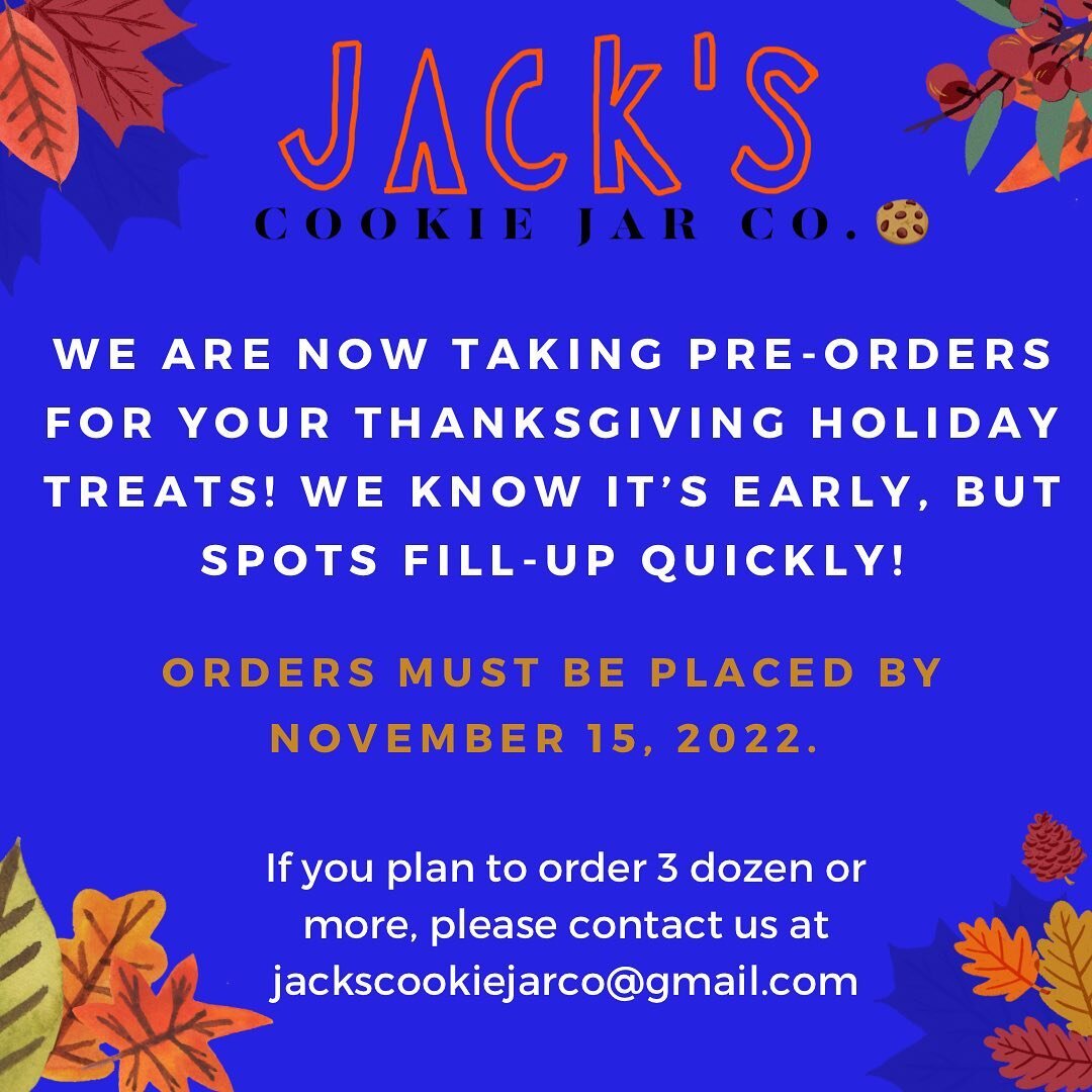 Hey Jack&rsquo;s Cookie Lovers!
The holidays are right around the corner and we are now taking pre-orders for your Thanksgiving holiday treats!!! 
Spots tend to fill-up quickly, so the earlier the better! All of the cookies flavors are updated on t